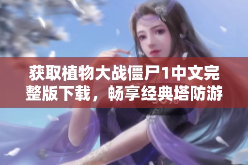 获取植物大战僵尸1中文完整版下载，畅享经典塔防游戏乐趣