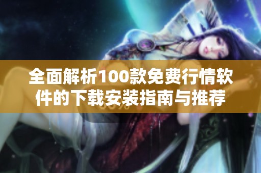 全面解析100款免费行情软件的下载安装指南与推荐