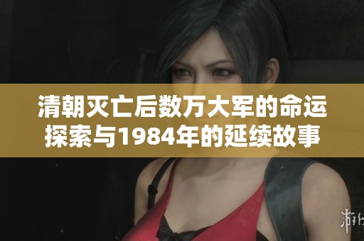 清朝灭亡后数万大军的命运探索与1984年的延续故事