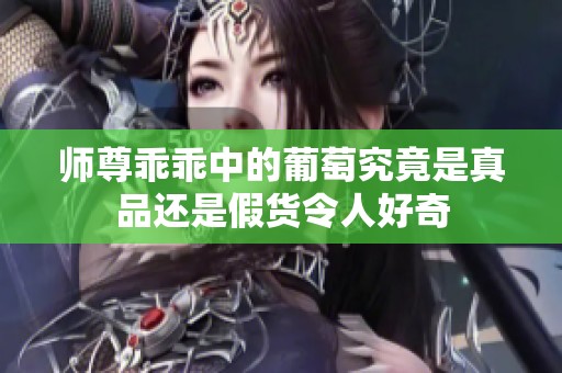 师尊乖乖中的葡萄究竟是真品还是假货令人好奇