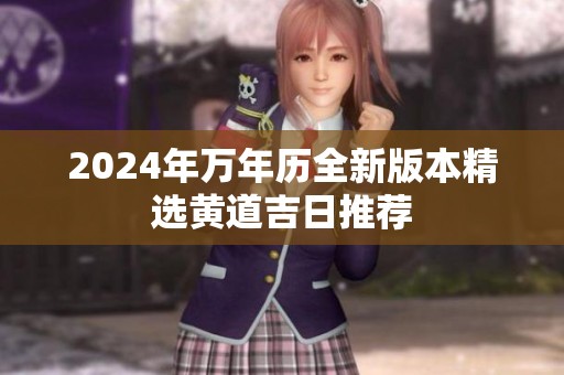 2024年万年历全新版本精选黄道吉日推荐