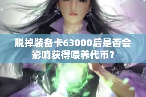 脱掉装备卡63000后是否会影响获得喂养代币？