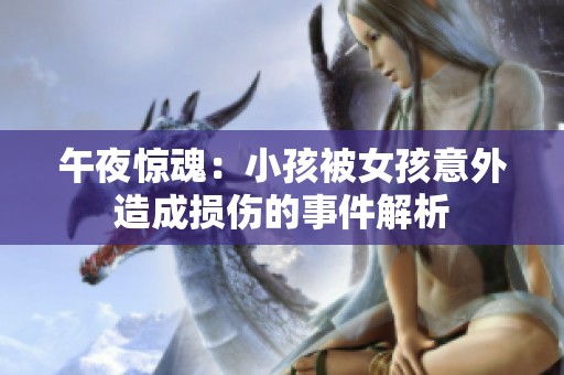 午夜惊魂：小孩被女孩意外造成损伤的事件解析