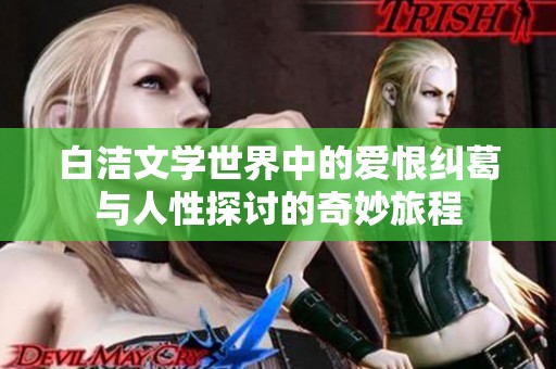 白洁文学世界中的爱恨纠葛与人性探讨的奇妙旅程