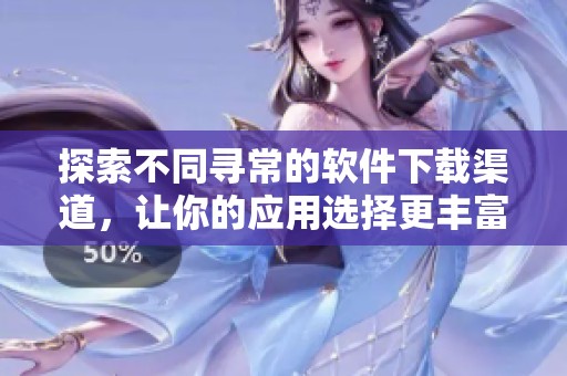 探索不同寻常的软件下载渠道，让你的应用选择更丰富
