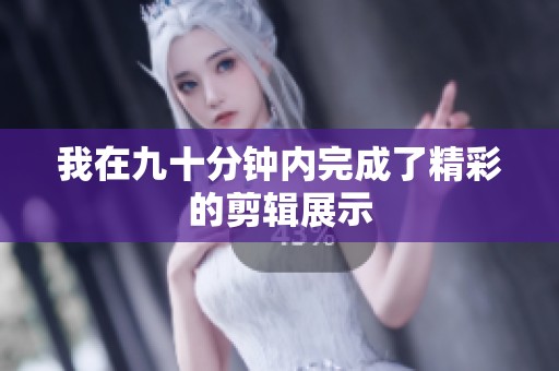 我在九十分钟内完成了精彩的剪辑展示