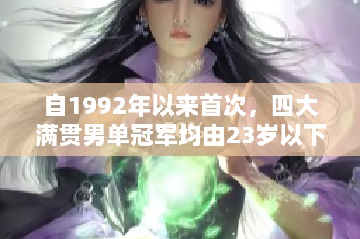 自1992年以来首次，四大满贯男单冠军均由23岁以下选手获得