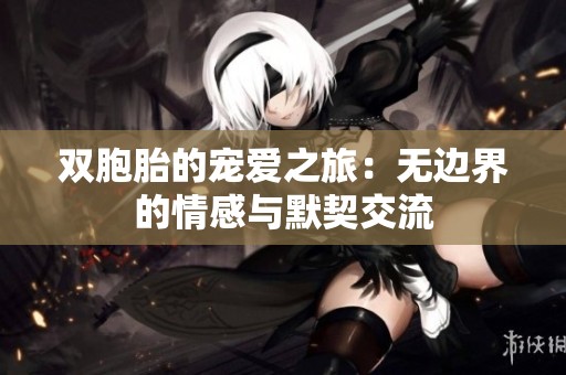 双胞胎的宠爱之旅：无边界的情感与默契交流