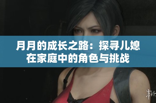 月月的成长之路：探寻儿媳在家庭中的角色与挑战