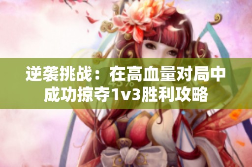 逆袭挑战：在高血量对局中成功掠夺1v3胜利攻略