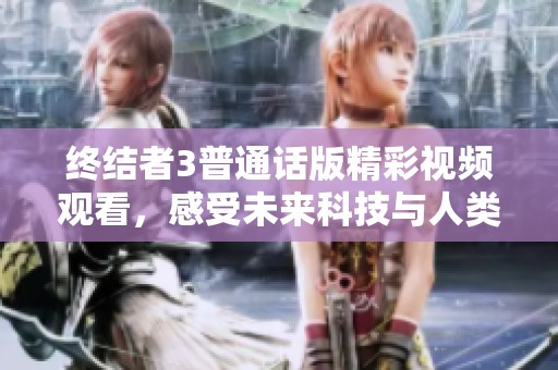 终结者3普通话版精彩视频观看，感受未来科技与人类的对决