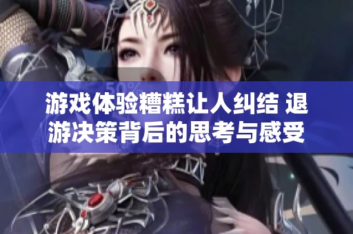 游戏体验糟糕让人纠结 退游决策背后的思考与感受