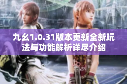 九幺1.0.31版本更新全新玩法与功能解析详尽介绍