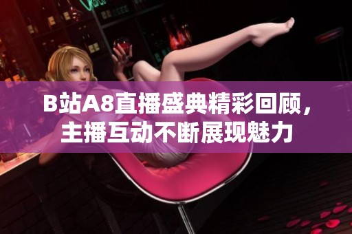 B站A8直播盛典精彩回顾，主播互动不断展现魅力