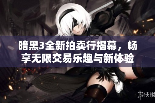 暗黑3全新拍卖行揭幕，畅享无限交易乐趣与新体验