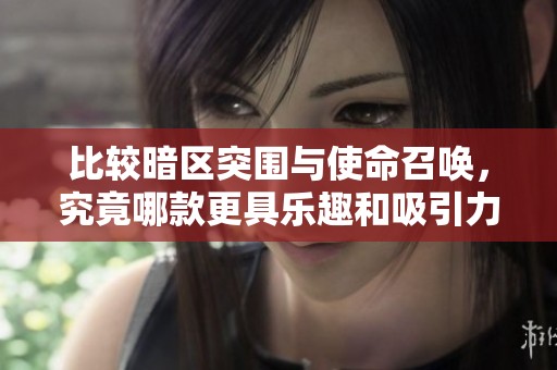 比较暗区突围与使命召唤，究竟哪款更具乐趣和吸引力