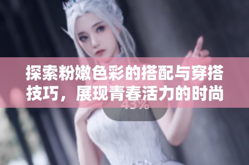探索粉嫩色彩的搭配与穿搭技巧，展现青春活力的时尚风格