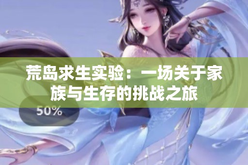 荒岛求生实验：一场关于家族与生存的挑战之旅