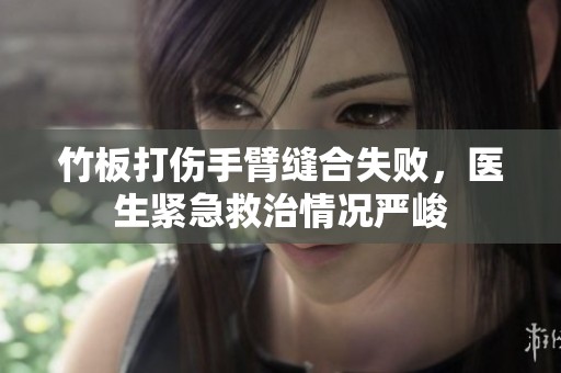 竹板打伤手臂缝合失败，医生紧急救治情况严峻