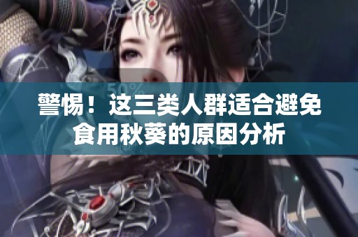 警惕！这三类人群适合避免食用秋葵的原因分析