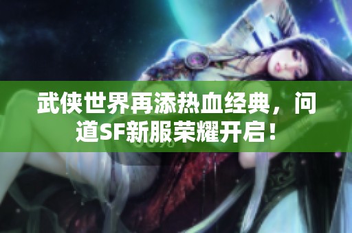 武侠世界再添热血经典，问道SF新服荣耀开启！