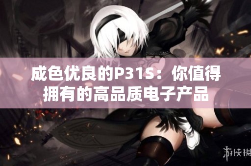 成色优良的P31S：你值得拥有的高品质电子产品