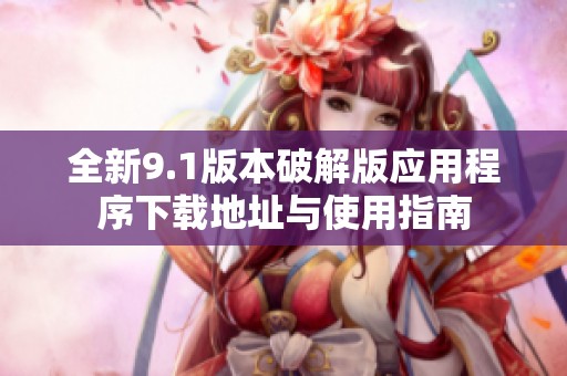 全新9.1版本破解版应用程序下载地址与使用指南