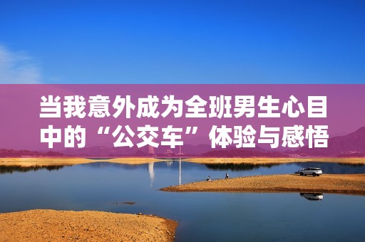 当我意外成为全班男生心目中的“公交车”体验与感悟