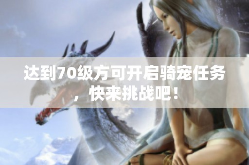 达到70级方可开启骑宠任务，快来挑战吧！