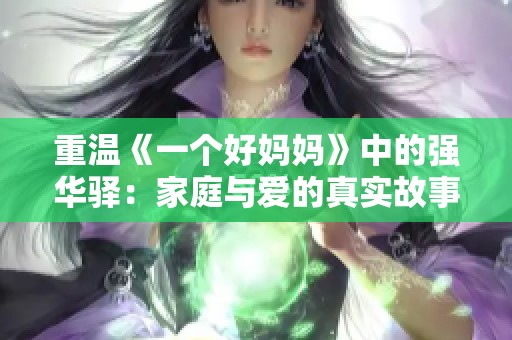 重温《一个好妈妈》中的强华驿：家庭与爱的真实故事