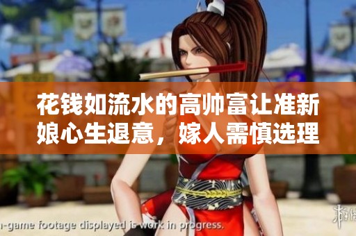 花钱如流水的高帅富让准新娘心生退意，嫁人需慎选理财高手