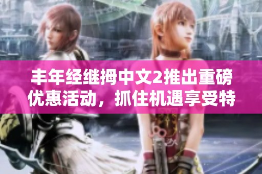 丰年经继拇中文2推出重磅优惠活动，抓住机遇享受特惠！