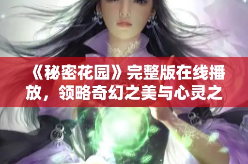 《秘密花园》完整版在线播放，领略奇幻之美与心灵之旅