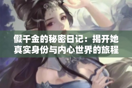 假千金的秘密日记：揭开她真实身份与内心世界的旅程