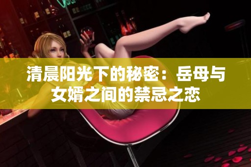 清晨阳光下的秘密：岳母与女婿之间的禁忌之恋