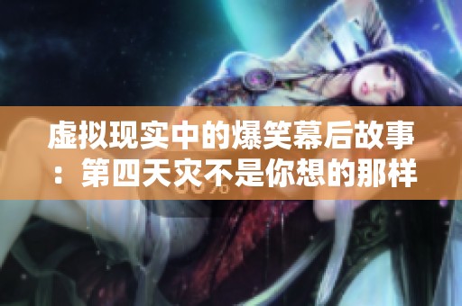虚拟现实中的爆笑幕后故事：第四天灾不是你想的那样