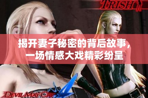 揭开妻子秘密的背后故事，一场情感大戏精彩纷呈