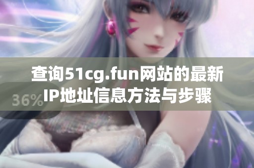 查询51cg.fun网站的最新IP地址信息方法与步骤