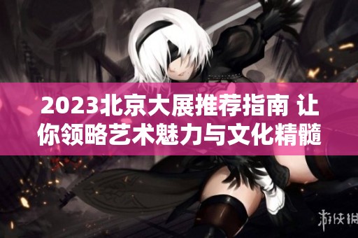 2023北京大展推荐指南 让你领略艺术魅力与文化精髓