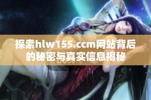探索hlw155.ccm网站背后的秘密与真实信息揭秘
