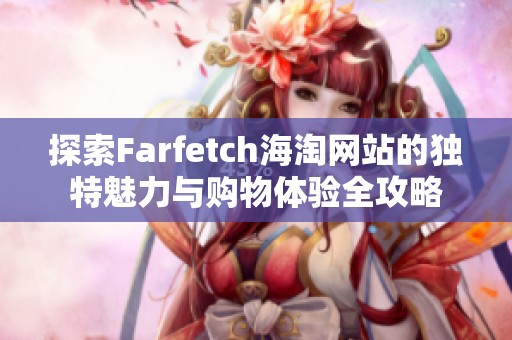 探索Farfetch海淘网站的独特魅力与购物体验全攻略