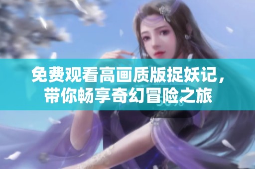 免费观看高画质版捉妖记，带你畅享奇幻冒险之旅