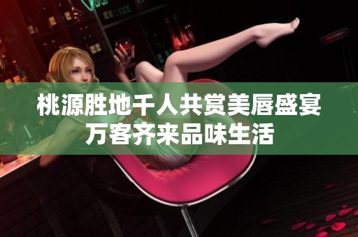 桃源胜地千人共赏美唇盛宴万客齐来品味生活