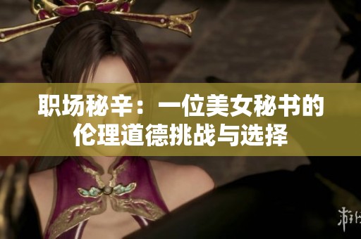 职场秘辛：一位美女秘书的伦理道德挑战与选择