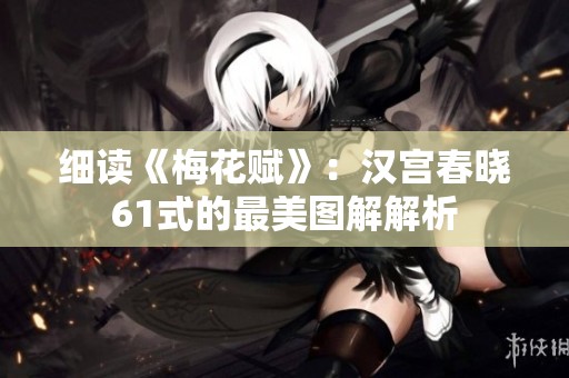 细读《梅花赋》：汉宫春晓61式的最美图解解析
