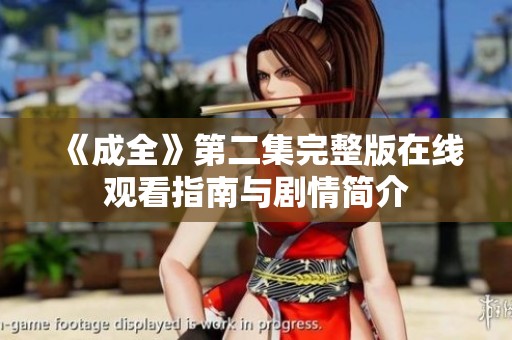 《成全》第二集完整版在线观看指南与剧情简介