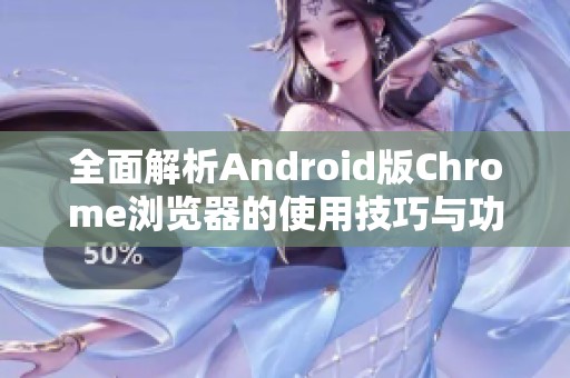 全面解析Android版Chrome浏览器的使用技巧与功能优势