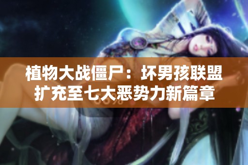 植物大战僵尸：坏男孩联盟扩充至七大恶势力新篇章
