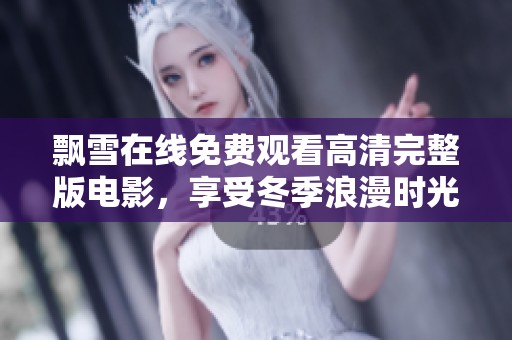 飘雪在线免费观看高清完整版电影，享受冬季浪漫时光