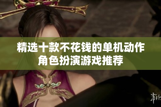 精选十款不花钱的单机动作角色扮演游戏推荐